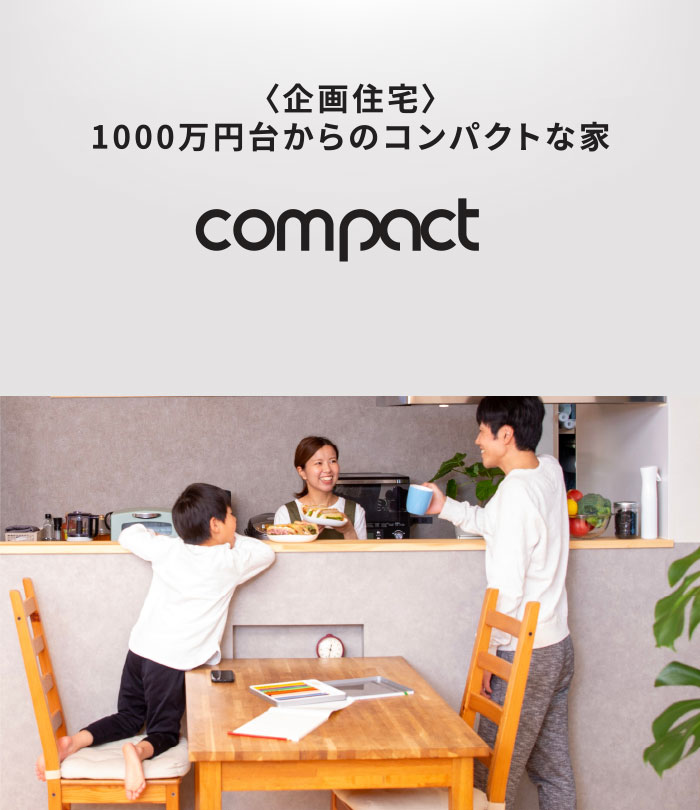 1000万円台からのコンパクトな家「COMPACT」